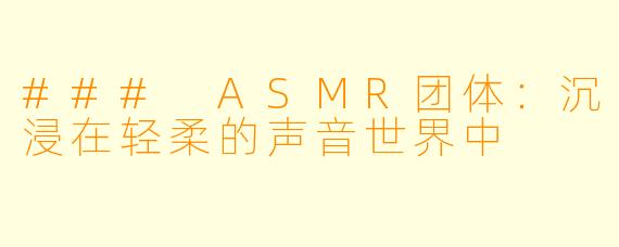 ### ASMR团体：沉浸在轻柔的声音世界中