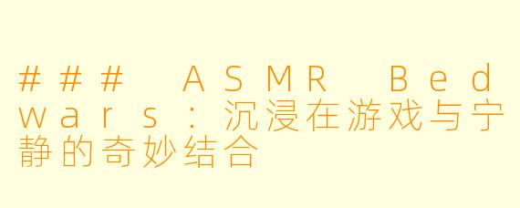### ASMR Bedwars:沉浸在游戏与宁静的奇妙结合