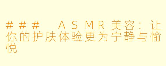 ### ASMR美容：让你的护肤体验更为宁静与愉悦