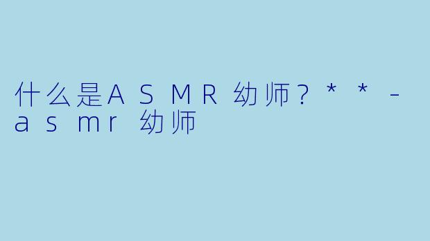 什么是ASMR幼师?**
