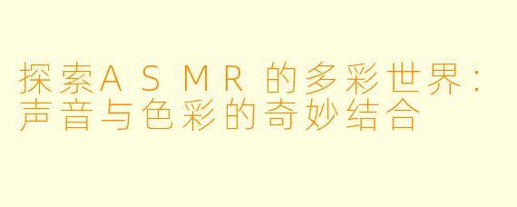 探索ASMR的多彩世界:声音与色彩的奇妙结合