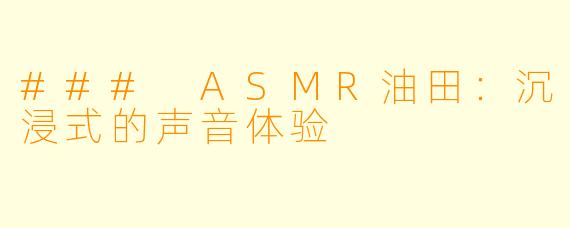### ASMR油田：沉浸式的声音体验