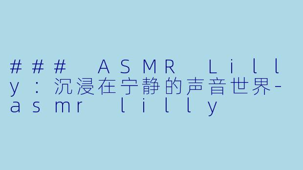 ### ASMR Lilly:沉浸在宁静的声音世界