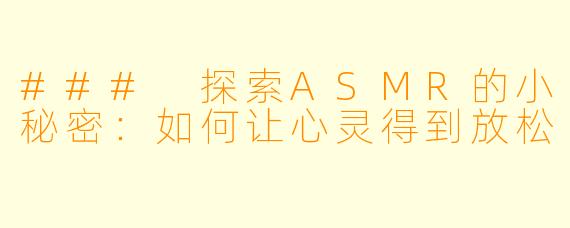 ### 探索ASMR的小秘密：如何让心灵得到放松