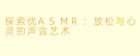 探索优ASMR：放松与心灵的声音艺术