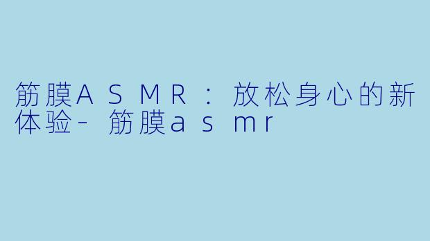 筋膜ASMR:放松身心的新体验