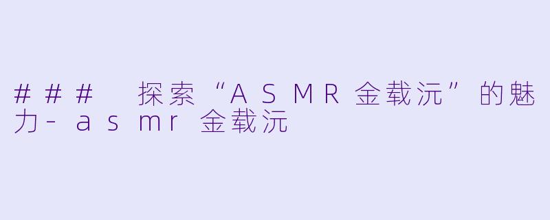 ### 探索“ASMR金载沅”的魅力