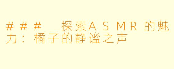 ### 探索ASMR的魅力:橘子的静谧之声