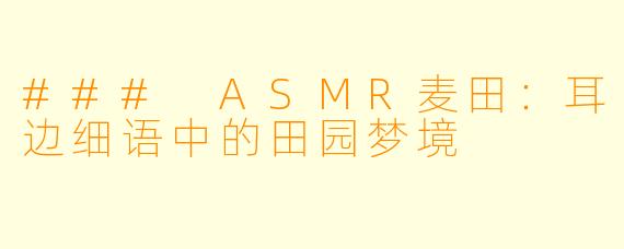 ### ASMR麦田：耳边细语中的田园梦境