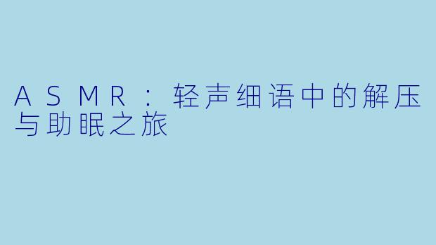 ASMR：轻声细语中的解压与助眠之旅