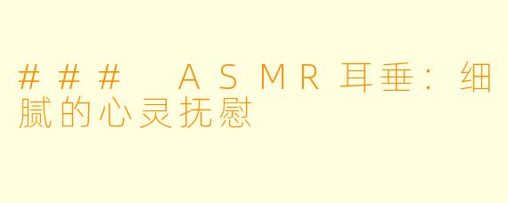 ### ASMR耳垂：细腻的心灵抚慰