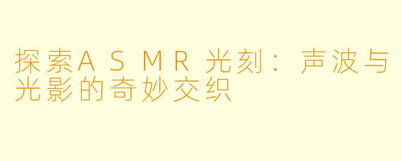 探索ASMR光刻：声波与光影的奇妙交织