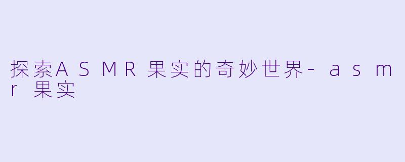 探索ASMR果实的奇妙世界