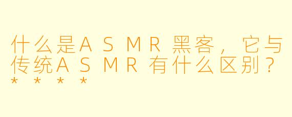 什么是ASMR黑客,它与传统ASMR有什么区别?****