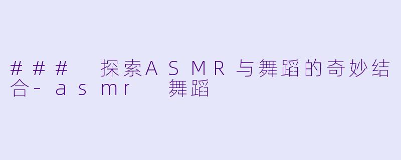 ### 探索ASMR与舞蹈的奇妙结合