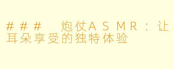 ### 炮仗ASMR：让耳朵享受的独特体验