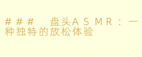 ### 盘头ASMR：一种独特的放松体验