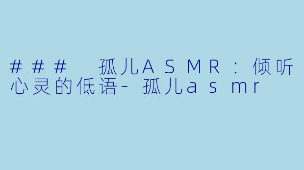 ### 孤儿ASMR:倾听心灵的低语