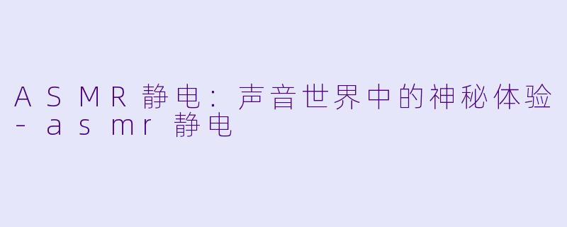 ASMR静电:声音世界中的神秘体验