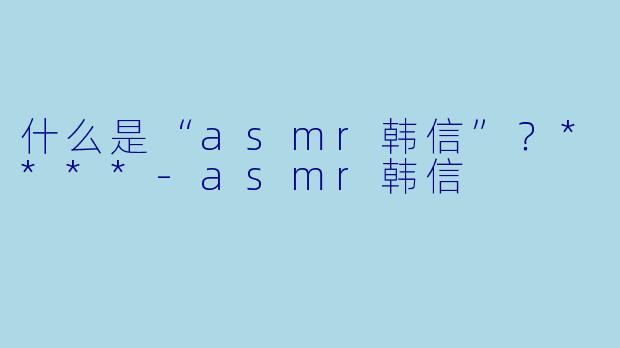 什么是“asmr韩信”?****