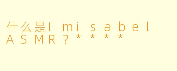 什么是Imisabel ASMR?****