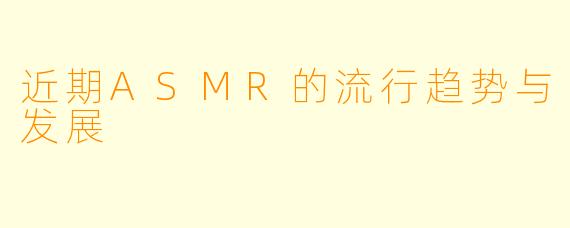 近期ASMR的流行趋势与发展