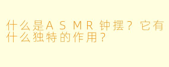 什么是ASMR钟摆?它有什么独特的作用?