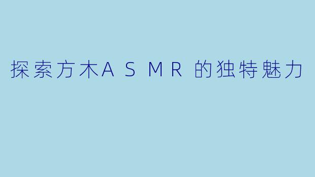 探索方木ASMR的独特魅力