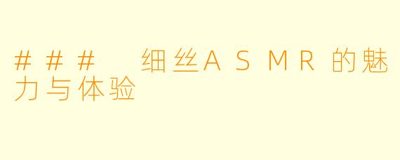 ### 细丝ASMR的魅力与体验