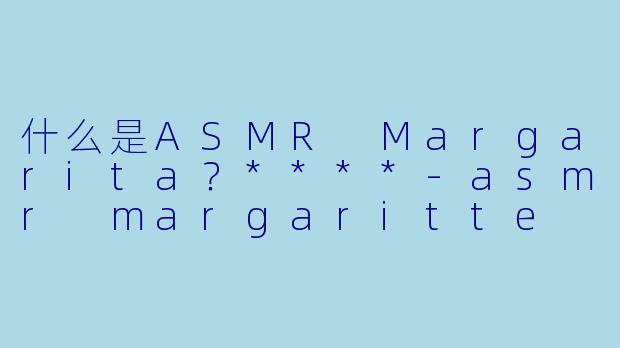 什么是ASMR Margarita?****