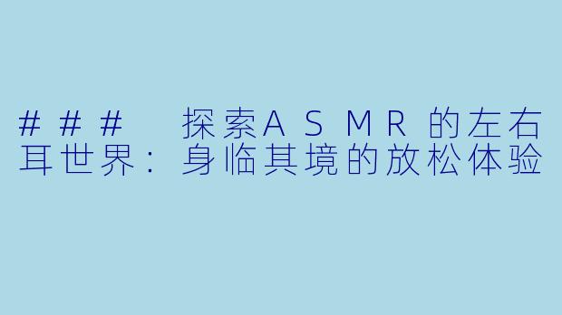 ### 探索ASMR的左右耳世界：身临其境的放松体验