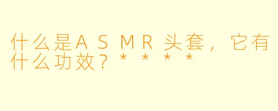 什么是ASMR头套,它有什么功效?****