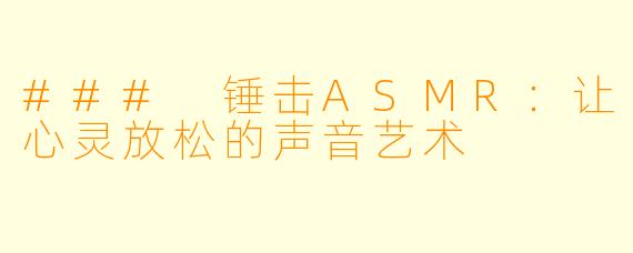 ### 锤击ASMR：让心灵放松的声音艺术