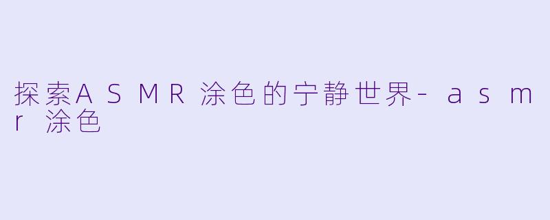探索ASMR涂色的宁静世界-asmr涂色
