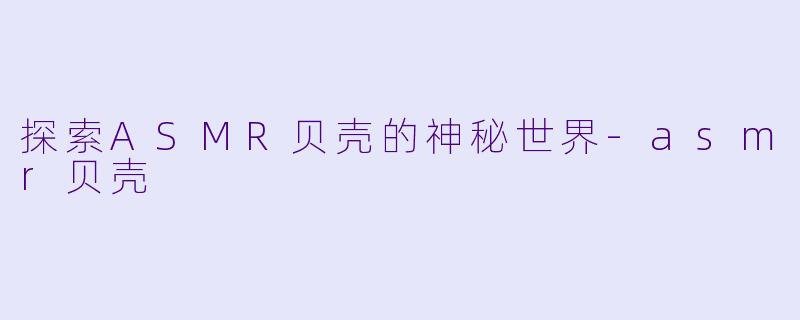 探索ASMR贝壳的神秘世界