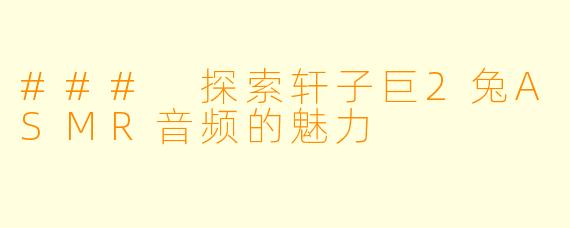 ### 探索轩子巨2兔ASMR音频的魅力