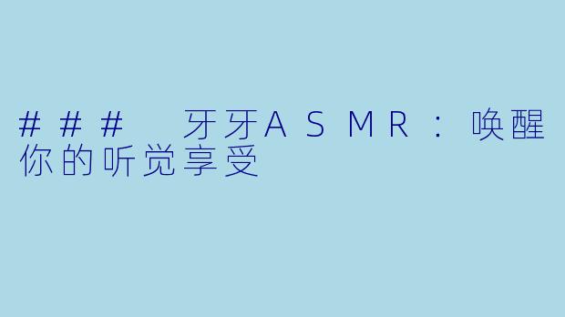 ### 牙牙ASMR：唤醒你的听觉享受