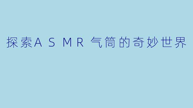 探索ASMR气筒的奇妙世界