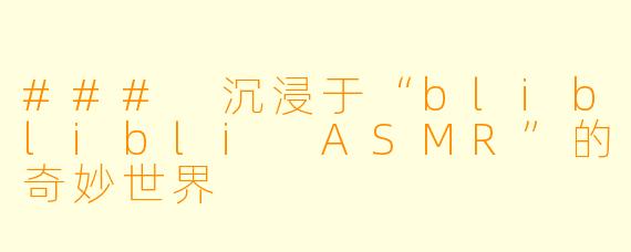 ### 沉浸于“bliblibli ASMR”的奇妙世界