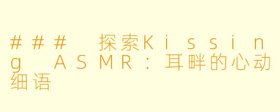 ### 探索Kissing ASMR：耳畔的心动细语