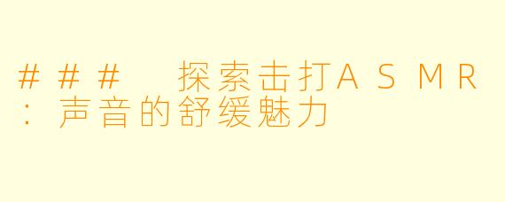 ### 探索击打ASMR：声音的舒缓魅力