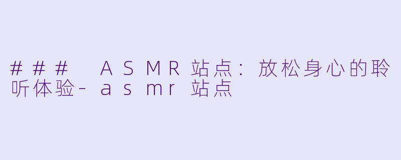 ### ASMR站点：放松身心的聆听体验-asmr站点