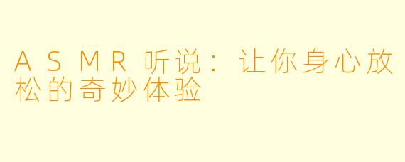 ASMR听说：让你身心放松的奇妙体验
