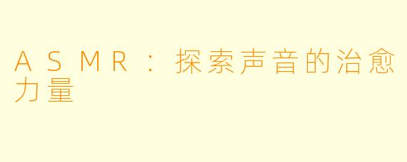 ASMR:探索声音的治愈力量