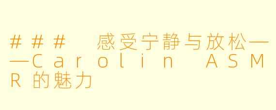 ### 感受宁静与放松——Carolin ASMR的魅力