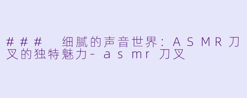 ### 细腻的声音世界:ASMR刀叉的独特魅力