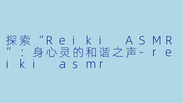 探索“Reiki ASMR”：身心灵的和谐之声-reiki asmr