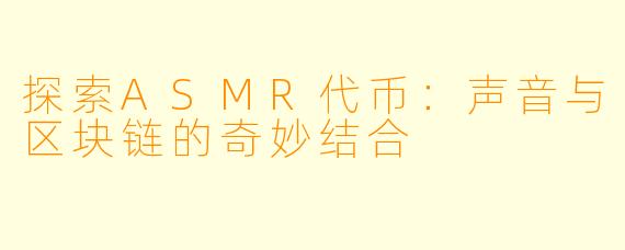 探索ASMR代币：声音与区块链的奇妙结合