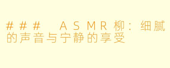### ASMR柳：细腻的声音与宁静的享受