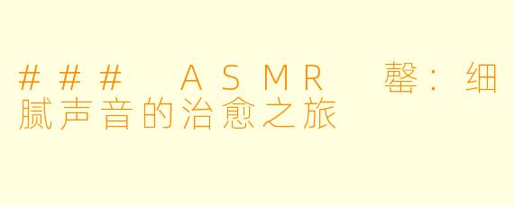 ### ASMR 罄：细腻声音的治愈之旅